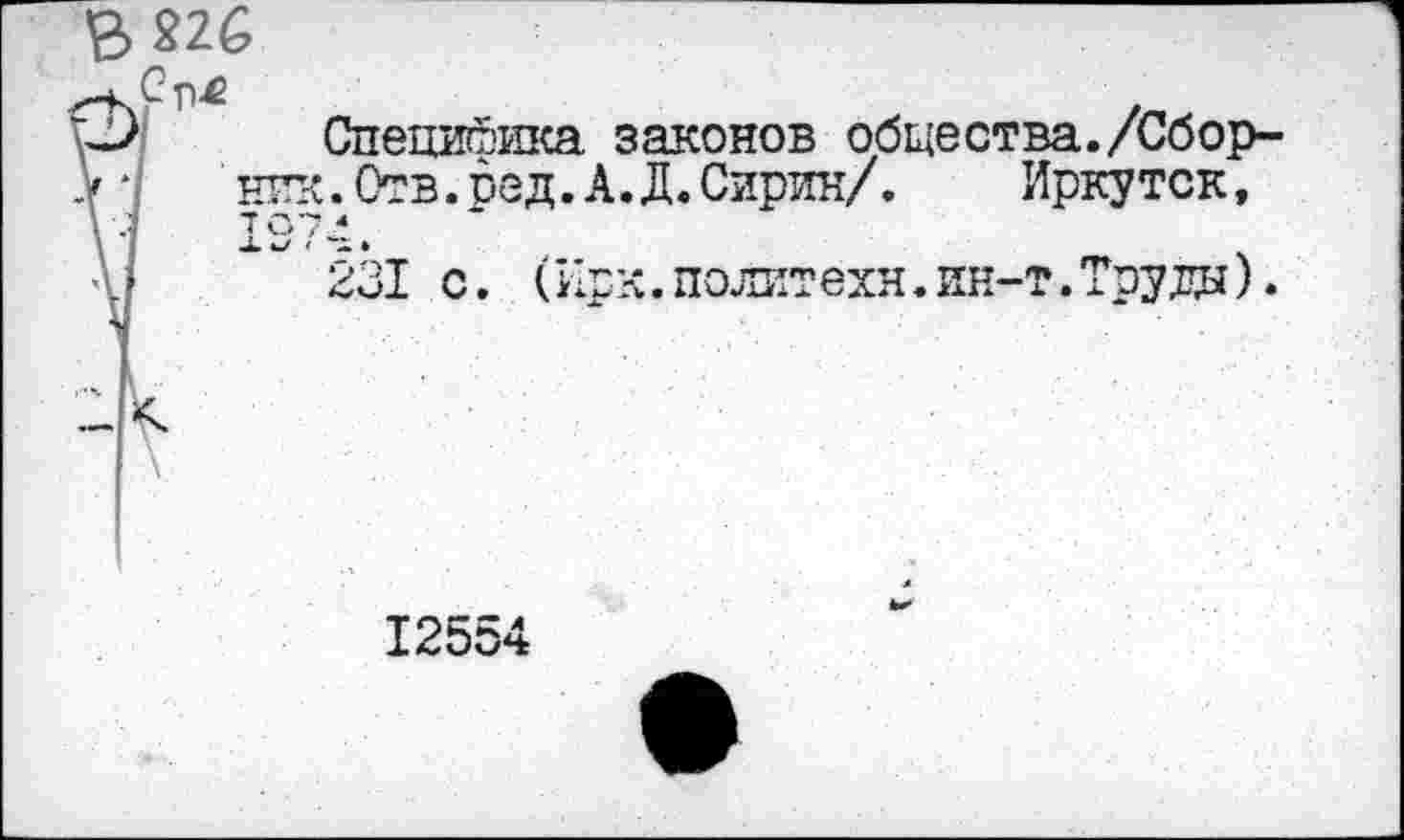 ﻿В *26
Специфика законов общества./Сбор-V • / пик. Отв. ред. А. Д. Сирин/. Иркутск, \1	* 231 с. (Ирк.политехи.ин-т.Труды).
12554